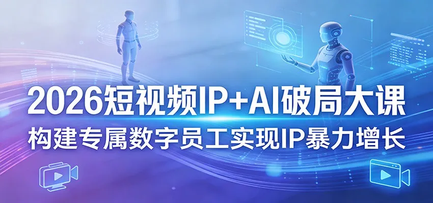 2026短视频IP+AI破局大课,构建专属数字员工实现IP暴力增长