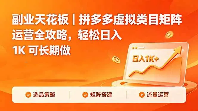 （18442期）副业天花板｜拼多多虚拟类目矩阵运营全攻略，轻松日入 1K 可长期做