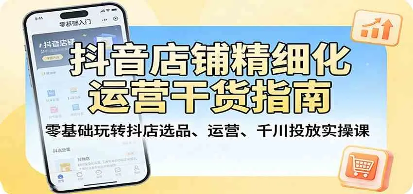 抖音店铺精细化运营干货指南:零基础玩转抖店选品、运营、千川投放实操课 抖音店铺精细化运营干货指南:零基础玩转抖店选品、运营、千川投放实操课