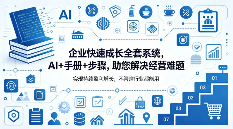企业快速成长全套系统,AI+手册+步骤,助您解决经营难题,实现持续盈利增长,不管啥行业都能用 企业快速成长全套系统,AI+手册+步骤,助您解决经营难题,实现持续盈利增长,不管啥行业都能用