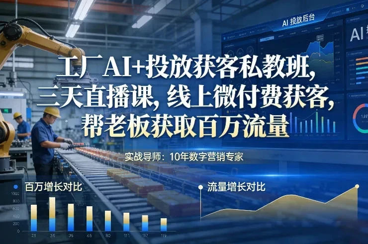 【精】工厂AI+投放获客私教班，三天直播课，线上微付费获客，帮老板获取百万流量