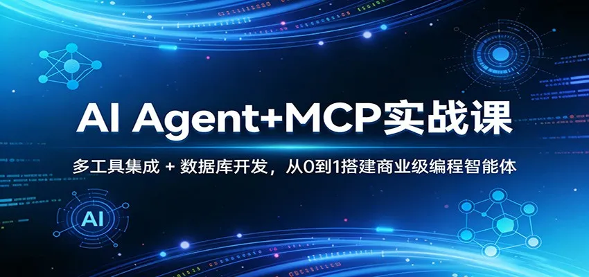 AI Agent+MCP实战课:多工具集成 + 数据库开发,从0到1搭建商业级编程智能体