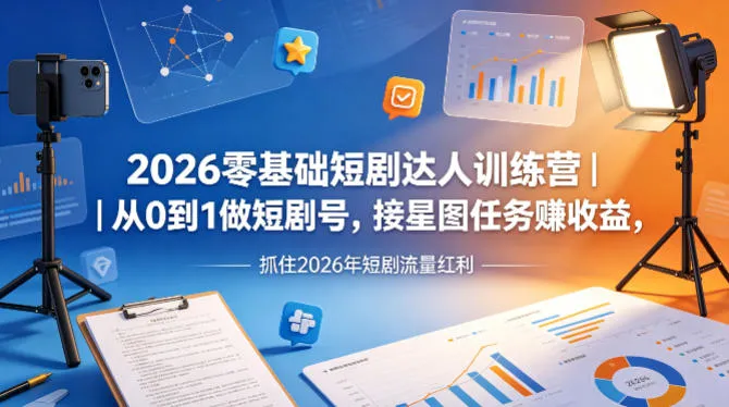 2026零基础短剧达人训练营｜从0到1做短剧号，接星图任务賺收益，抓住2026年短剧流量红利