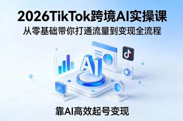 2026TikTok跨境AI实操课,从零基础带你打通流量到变现全流程,靠AI高效起号变现 2026TikTok跨境AI实操课,从零基础带你打通流量到变现全流程,靠AI高效起号变现