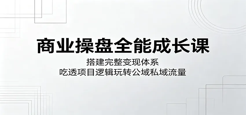 商业操盘全能成长课:搭建完整变现体系,吃透项目逻辑玩转公域私域流量 商业操盘全能成长课:搭建完整变现体系,吃透项目逻辑玩转公域私域流量