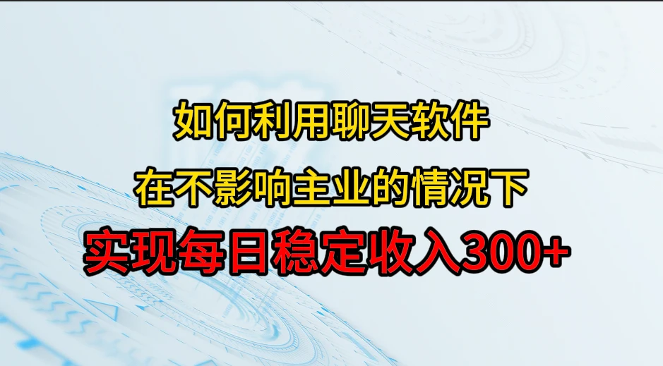 如何利用聊天软件，开辟一条日入300+的稳定副业渠道？