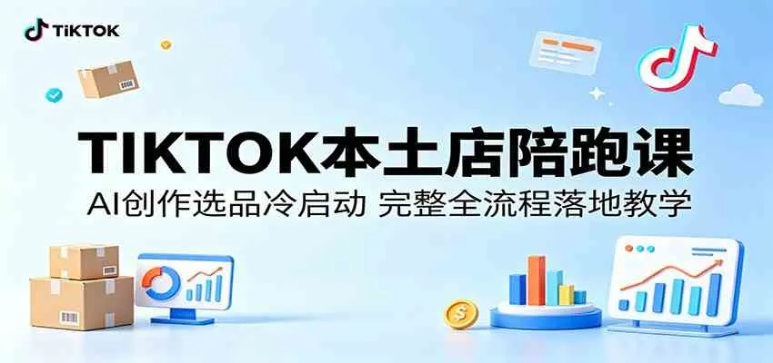 TIKTOK本土店陪跑课：AI创作选品冷启动，完整全流程落地教学