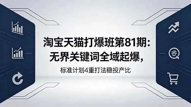 （18394期）淘宝天猫打爆班第81期：无界关键词全域起爆，标准计划4重打法稳投产比