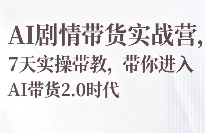 AI剧情带货实战营，7天实操带教，带你进入AI带货2.0时代