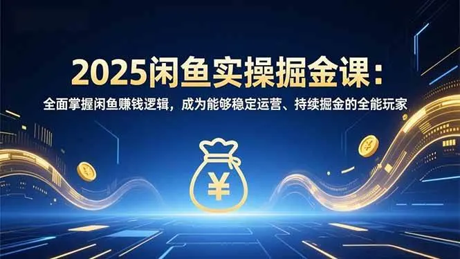 （16976期）2025闲鱼实操掘金课：全面掌握闲鱼賺钱逻辑，成为能够稳定运营、持续掘金的全能玩家