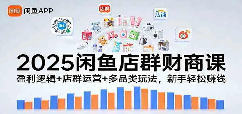 2025闲鱼店群财商课：盈利逻辑+店群运营+多品类玩法，新手轻松赚钱