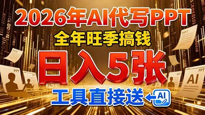 （17302期）2026用AI代写 PPT，全年旺季搞钱，日入 5张，工具直接送！