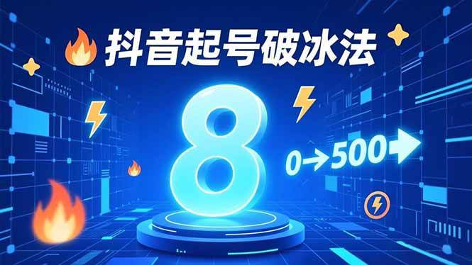 （16774期）8种抖音起号破冰法，蹭热点、用数字人、做特效，7天冷启动，实现粉丝从0到500的突破
