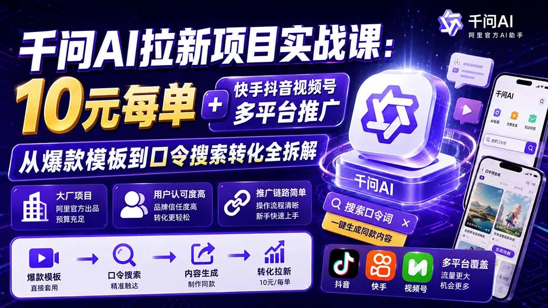 千问AI拉新项目实战课-更新0831:10元每单+快手抖音视频号多平台推广,从爆款模板到口令搜索转化全拆解