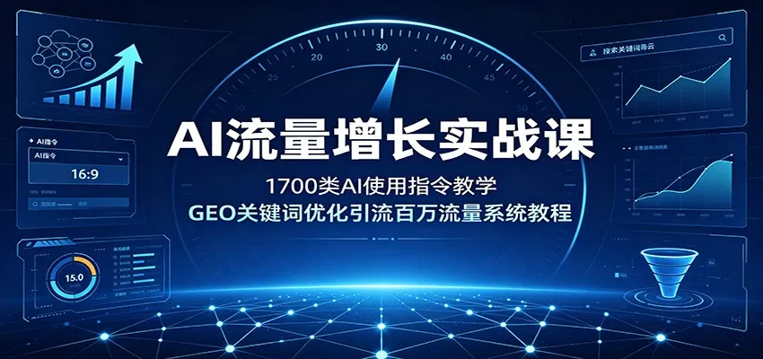 AI流量增长实战课:1700类AI使用指令教学,GEO关键词优化引流百万流量系统教程