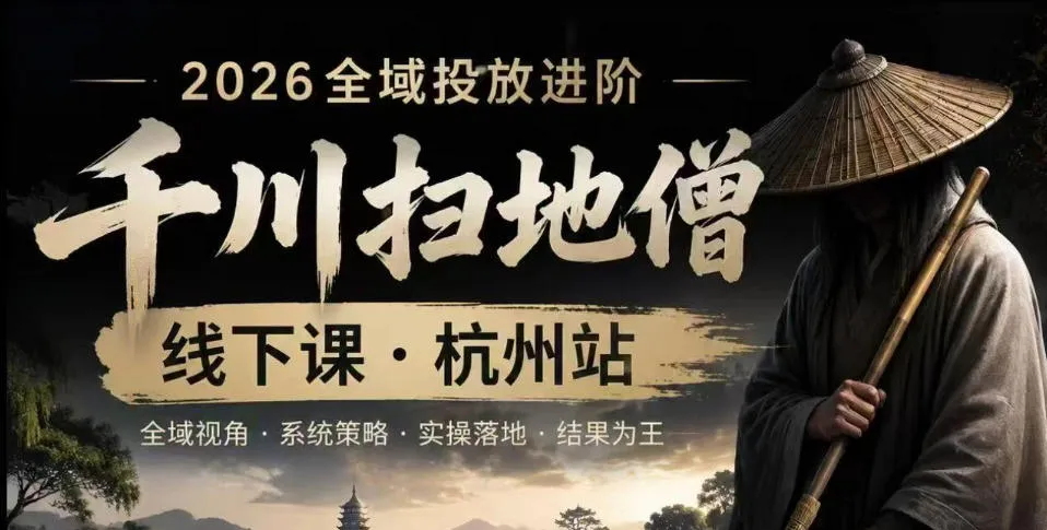 【精】千川扫地僧2026抖音全域投放进阶课，少走弯路·快速起量·掌控增长，6月12-14号杭州线下课
