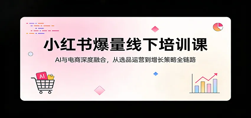 小红书爆量线下培训课:AI与电商深度融合,从选品运营到增长策略全链路 小红书爆量线下培训课:AI与电商深度融合,从选品运营到增长策略全链路