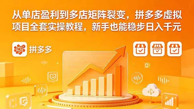 （18576期）从单店盈利到多店矩阵裂变，拼多多虚拟项目全套实操教程，新手也能稳步日入千元