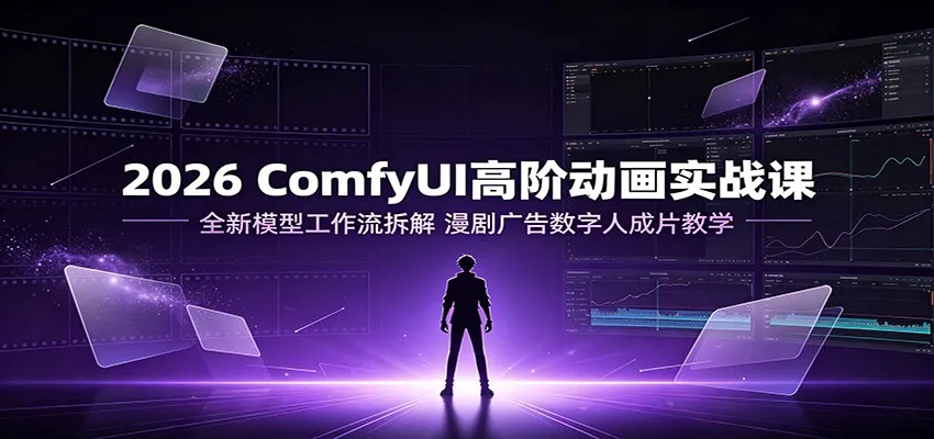 2026 ComfyUI高阶动画实战课:全新模型工作流拆解,漫剧广告数字人成片教学 2026 ComfyUI高阶动画实战课:全新模型工作流拆解,漫剧广告数字人成片教学