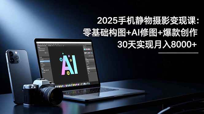 (16547期)2025手机 静物摄影变现课:零基础构图+AI修图+爆款创作,30天实现月入8… (16547期)2025手机 静物摄影变现课:零基础构图+AI修图+爆款创作,30天实现月入8…