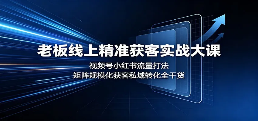 老板线上精准获客实战大课:视频号小红书流量打法,矩阵规模化获客私域转化全干货