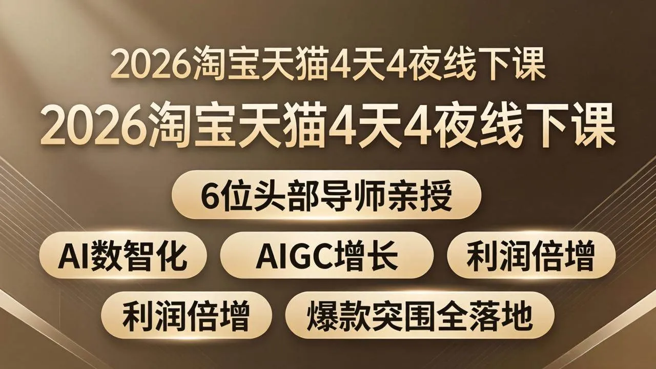 (18054期)2026淘宝天猫4天4夜线下课:6位头部导师亲授,AI数智化+AIGC增长+利润倍增+爆款突围全落地