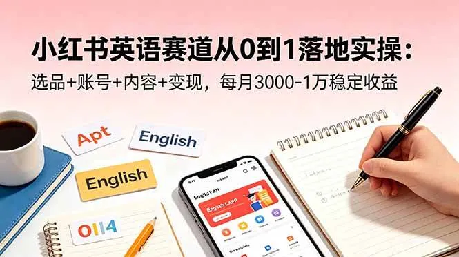 【精】小红书英语赛道从0到1落地实操:选品+账号+内容+变现,每月3000-1万稳定收益 【精】小红书英语赛道从0到1落地实操:选品+账号+内容+变现,每月3000-1万稳定收益