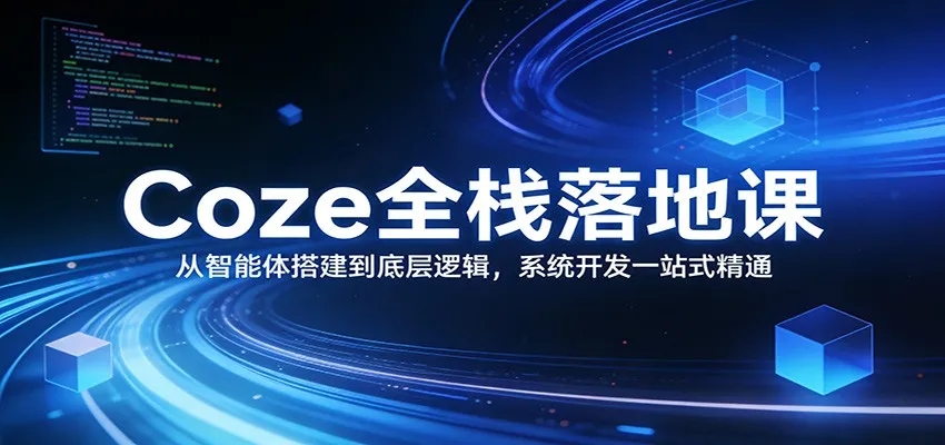 Coze全栈落地课：从智能体搭建到底层逻辑 ，系统开发一站式精通