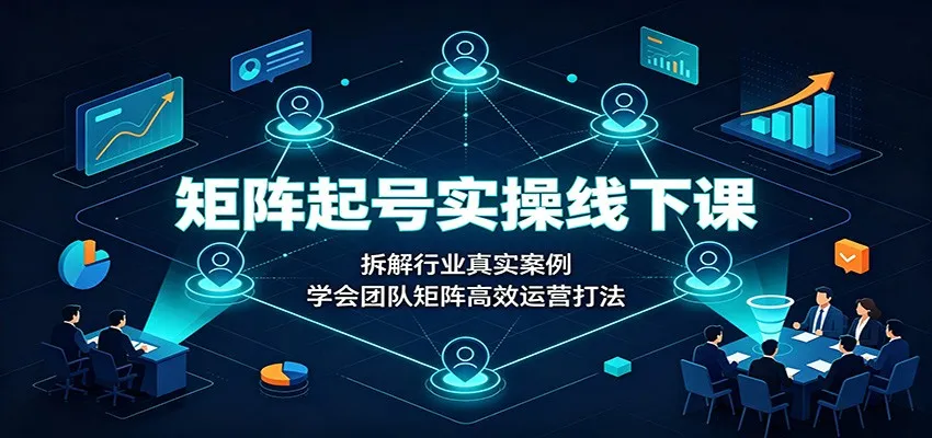 矩阵起号实操线下课:拆解行业真实案例,学会团队矩阵高效运营打法 矩阵起号实操线下课:拆解行业真实案例,学会团队矩阵高效运营打法