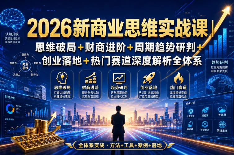 2026新商业思维实战课|思维破局+财商进阶+周期趋势研判+创业落地+热门赛道深度解析全体系 2026新商业思维实战课|思维破局+财商进阶+周期趋势研判+创业落地+热门赛道深度解析全体系