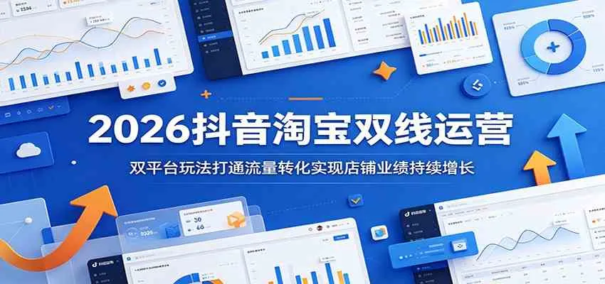 2026抖音淘宝双线运营:双平台玩法打通流量转化实现店铺业绩持续增长 2026抖音淘宝双线运营:双平台玩法打通流量转化实现店铺业绩持续增长