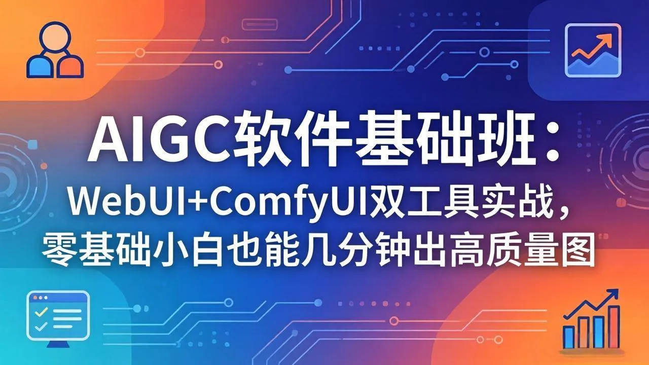 （18267期）AIGC软件基础班：WebUI+ComfyUI双工具实战，零基础小白也能几分钟出高质量图