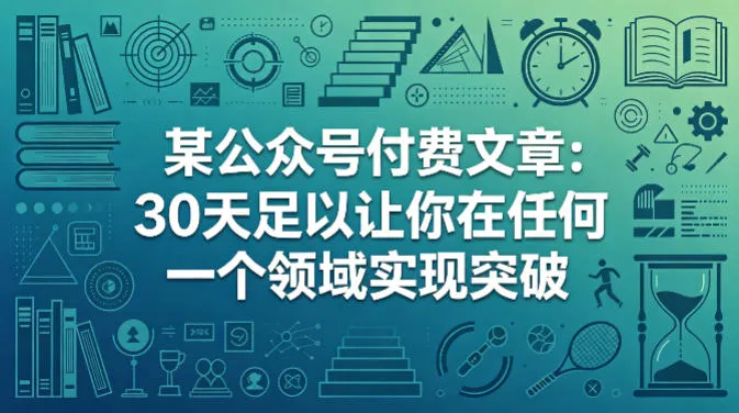 某公众号付费文章:30天足以让你在任何一个领域实现突破 某公众号付费文章:30天足以让你在任何一个领域实现突破