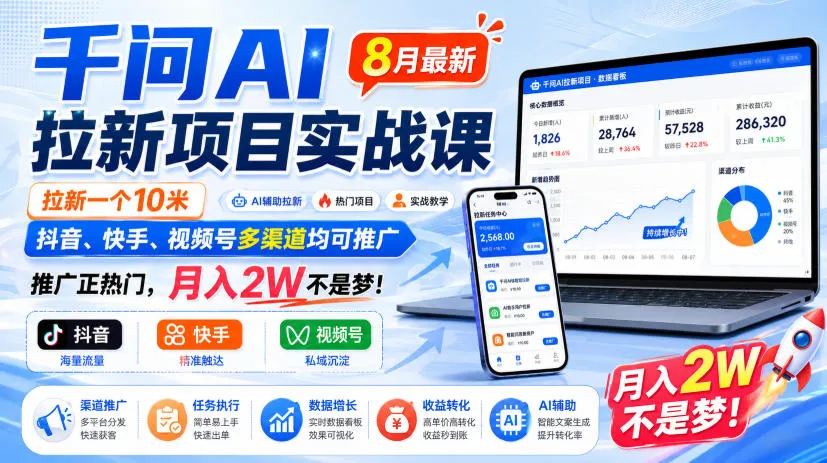 千问AI拉新项目实战课8月最新，拉新一个10米，抖音、快手、视频号多渠道均可推广，推广正热门，月入2W不是梦!(更新0908)