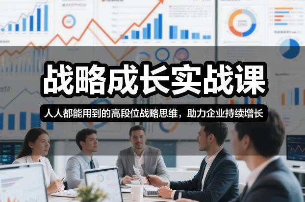 【精】战略成长实战课，人人都能用到的高段位战略思维，助力企业持续增长