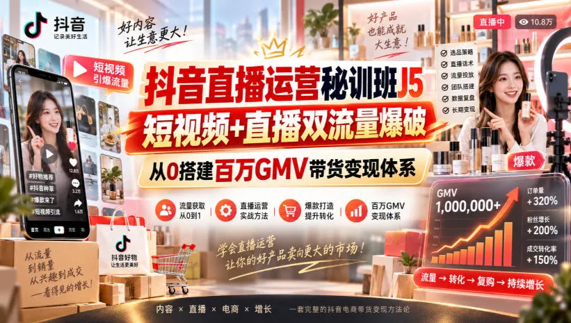 【精】抖音直播运营秘训班J5｜短视频+直播双流量爆破，从0搭建百万GMV带货变现体系