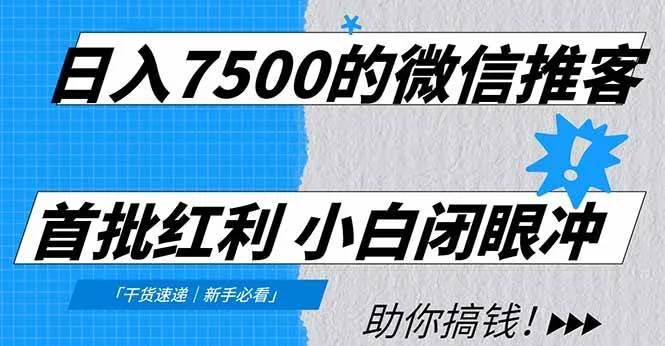 （16962期）日入7500的微信推客，首批红利，自用省钱、分享赚钱，0门槛小白闭眼冲！