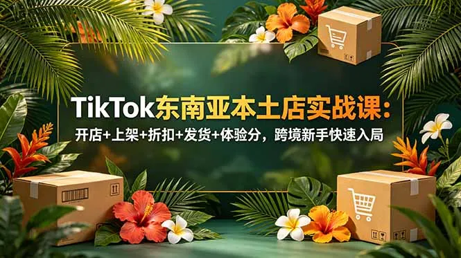 【精】TikTok东南亚本土店实战课:开店+上架+折扣+发货+体验分,跨境新手快速入局 【精】TikTok东南亚本土店实战课:开店+上架+折扣+发货+体验分,跨境新手快速入局