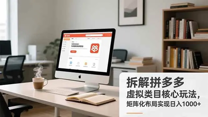 （16906期）拆解拼多多虚拟类目核心玩法，矩阵化布局实现日入1000+