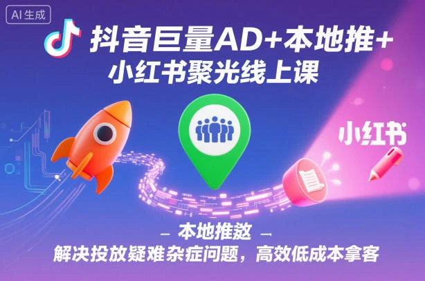 【精】抖音巨量AD+本地推+小红书聚光线上课，解决投放疑难杂症问题，高效低成本拿客