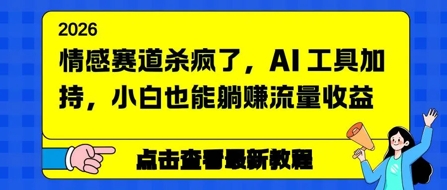 （16930期）情感赛道杀疯了，AI 工具加持，小白也能躺赚流量收益