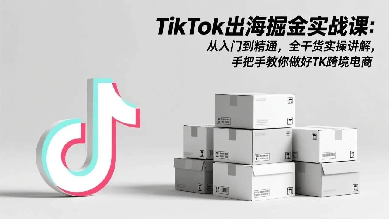 【精】TikTok出海掘金实战课:从入门到精通,全干货实操讲解,手把手教你做好TK跨境电商 【精】TikTok出海掘金实战课:从入门到精通,全干货实操讲解,手把手教你做好TK跨境电商