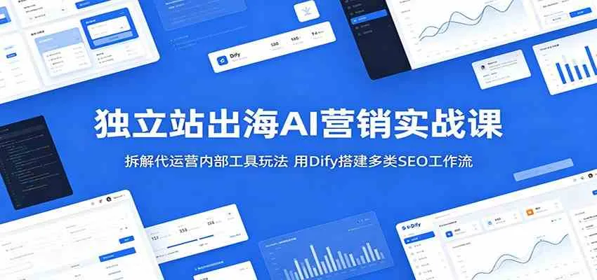 独立站出海AI营销实战课:拆解代运营内部工具玩法,用Dify搭建多类SEO工作流