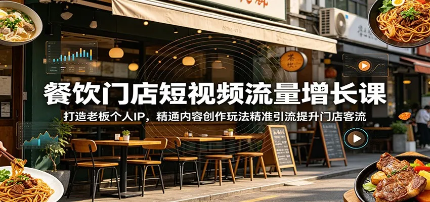 餐饮门店短视频流量增长课：打造老板个人IP，精通内容创作玩法精准引流提升门店客流
