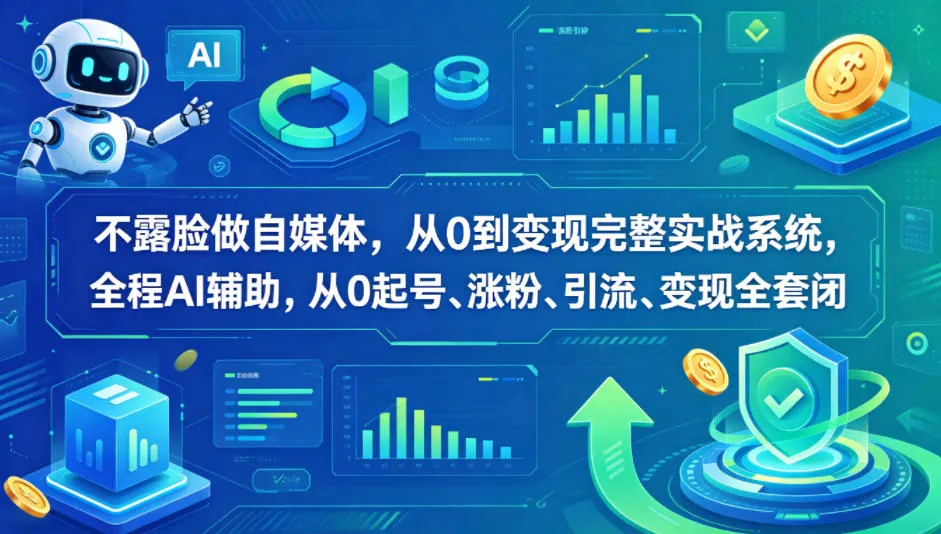 不露脸做自媒体，从0到变现完整实战系统，全程AI辅助，从0起号、涨粉、引流、变现全套闭环