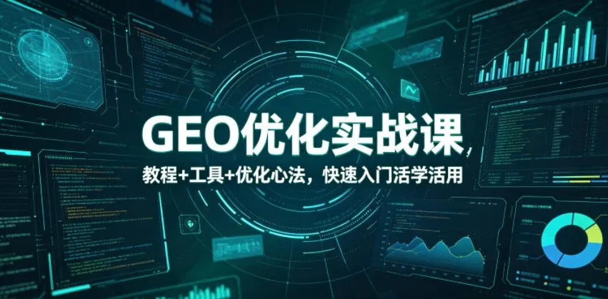 【精】GEO优化实战课,教程+工具+优化心法,快速入门活学活用 【精】GEO优化实战课,教程+工具+优化心法,快速入门活学活用