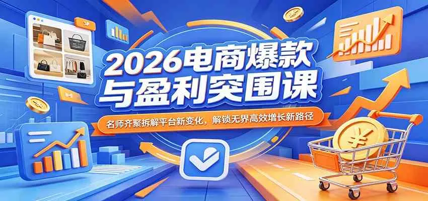2026电商爆款与盈利突围课：名师齐聚拆解平台新变化，解锁无界高效增长新路径