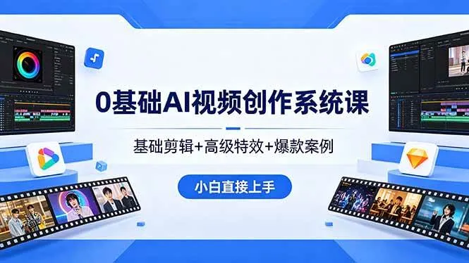 （18354期）0基础AI视频创作系统课，基础剪辑+高级特效+爆款案例，小白直接上手
