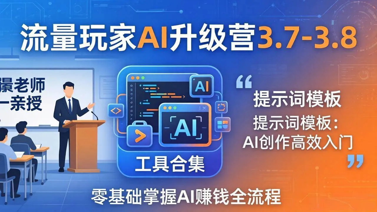 【精】流量玩家AI升级营3.7-3.8全套资料：多老师亲授+工具合集+提示词模板，零基础掌握AI赚钱全流程