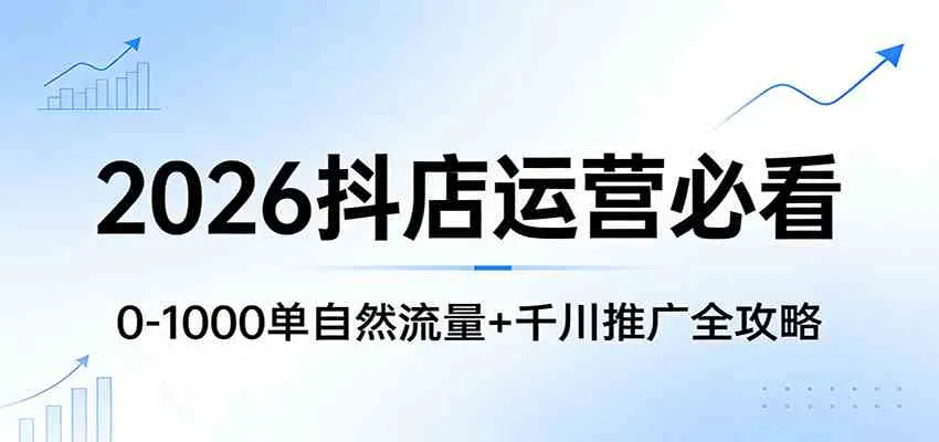 2026抖店运营必看：0-1000单自然流量+千川推广全攻略